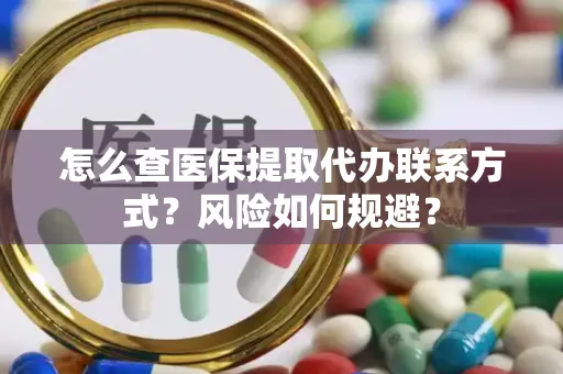 怎么查医保提取代办联系方式？风险如何规避？